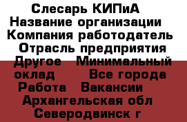 Слесарь КИПиА › Название организации ­ Компания-работодатель › Отрасль предприятия ­ Другое › Минимальный оклад ­ 1 - Все города Работа » Вакансии   . Архангельская обл.,Северодвинск г.